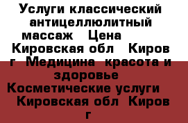 Услуги классический антицеллюлитный массаж › Цена ­ 300 - Кировская обл., Киров г. Медицина, красота и здоровье » Косметические услуги   . Кировская обл.,Киров г.